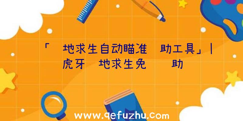 「绝地求生自动瞄准辅助工具」|虎牙绝地求生免费辅助